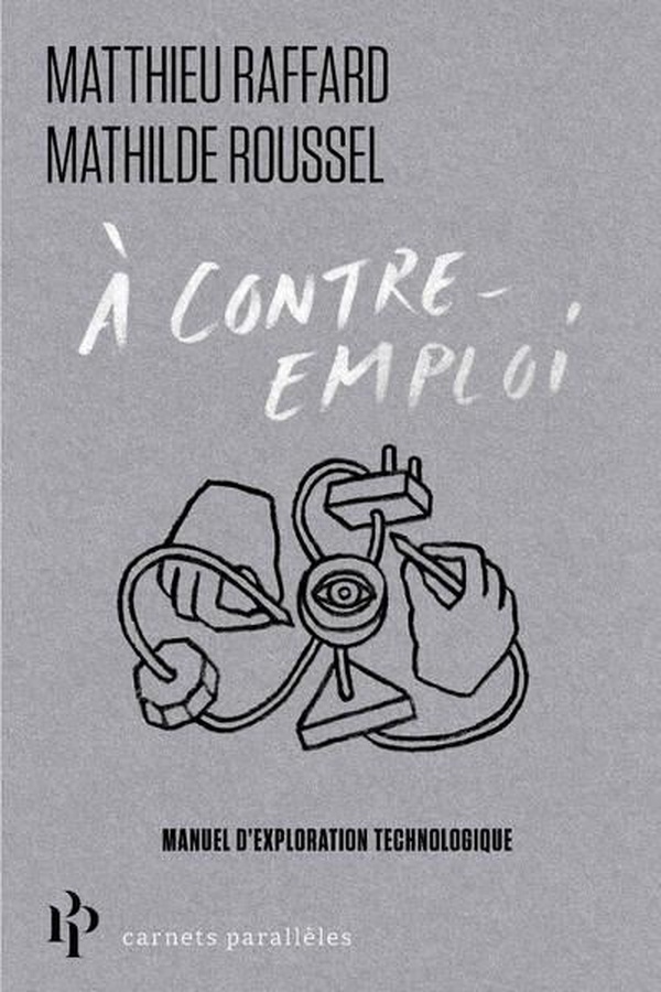 A CONTRE-EMPLOI - MANUEL EXPERIMENTAL POUR REVEILLER NOTRE CURIOSITE TECHNOLOGIQUE