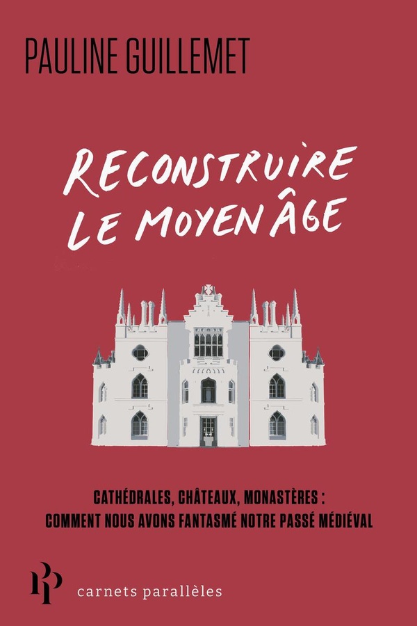 RECONSTRUIRE LE MOYEN AGE - CATHEDRALES, CHATEAUX, MONASTERES : COMMENT NOUS AVONS FANTASME NOTRE PA