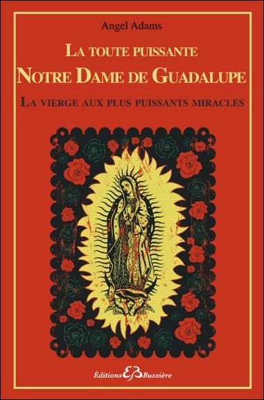 LA TOUTE PUISSANTE NOTRE DAME DE GUADALUPE - LA VIERGE AUX PLUS PUISSANTS MIRACLES