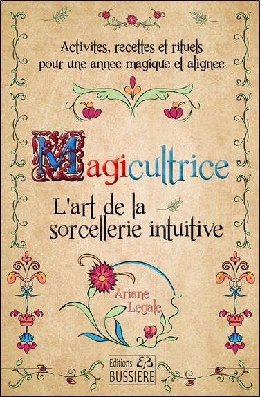 MAGICULTRICE - L'ART DE LA SORCELLERIE INTUITIVE - ACTIVITES, RECETTES ET RITUELS POUR UNE ANNEE MAG