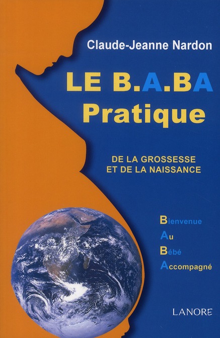 LE B.A.BA PRATIQUE DE LA GROSSESSE ET DE LA NAISSANCE - BIENVENUE AU BEBE ACCOMPAGNE