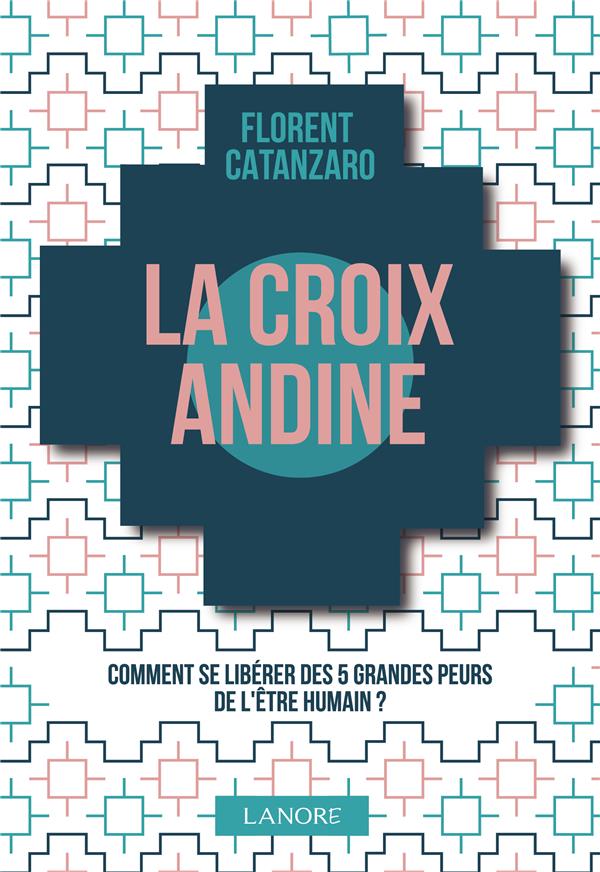 LA CROIX ANDINE - COMMENT SE LIBERER DES 5 GRANDES PEURS DE L'ETRE HUMAIN ?