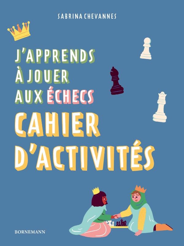 J'APPRENDS A JOUER AUX ECHECS : CAHIER D'ACTIVITES - ILLUSTRATIONS, COULEUR