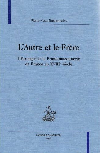 L'AUTRE ET LE FRERE. L'ETRANGER ET LA FRANC-MACONNERIE EN FRANCE AU XVIIIE SIECLE.