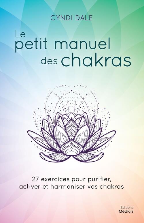 LE PETIT MANUEL DES CHAKRAS - 27 EXERCICES POUR PURIFIER, ACTIVER ET HARMONIER VOS CHAKRAS