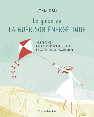 LE GUIDE DE LA GUERISON ENERGETIQUE - 32 EXERCICES POUR SURMONTER LE STRESS, L'ANXIETE OU UN TRAUMAT