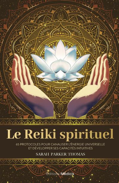 LE REIKI SPIRITUEL - 65 PROTOCOLES POUR CANALISER L'ENERGIE UNIVERSELLE ET DEVELOPPER SES CAPACITES