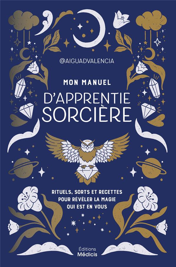 MON MANUEL D'APPRENTIE SORCIERE - RITUELS, SORTS ET RECETTES POUR REVELER LA MAGIE QUI EST EN VOUS