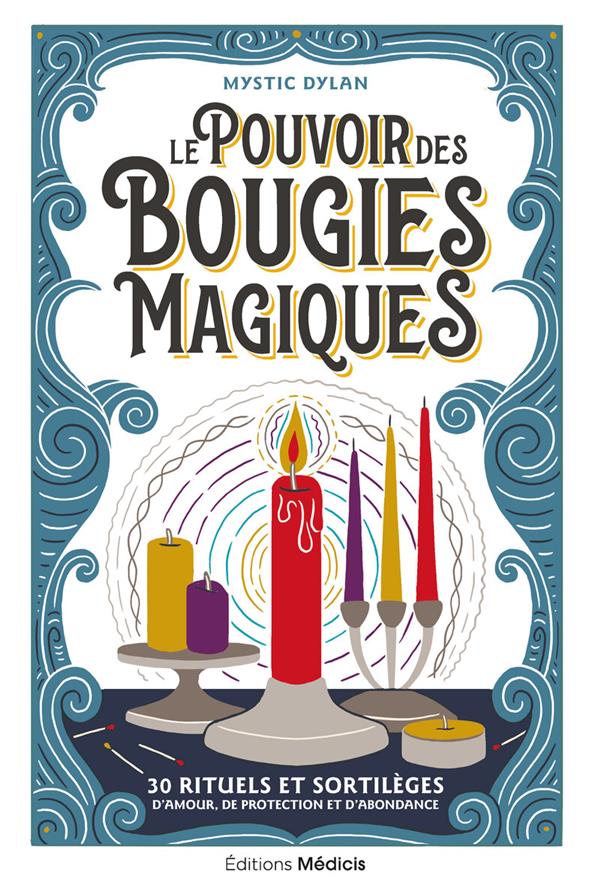 LE POUVOIR DES BOUGIES MAGIQUES - 30 RITUELS ET SORTILEGES D'AMOUR, DE PROTECTION ET D'ABONDANCE
