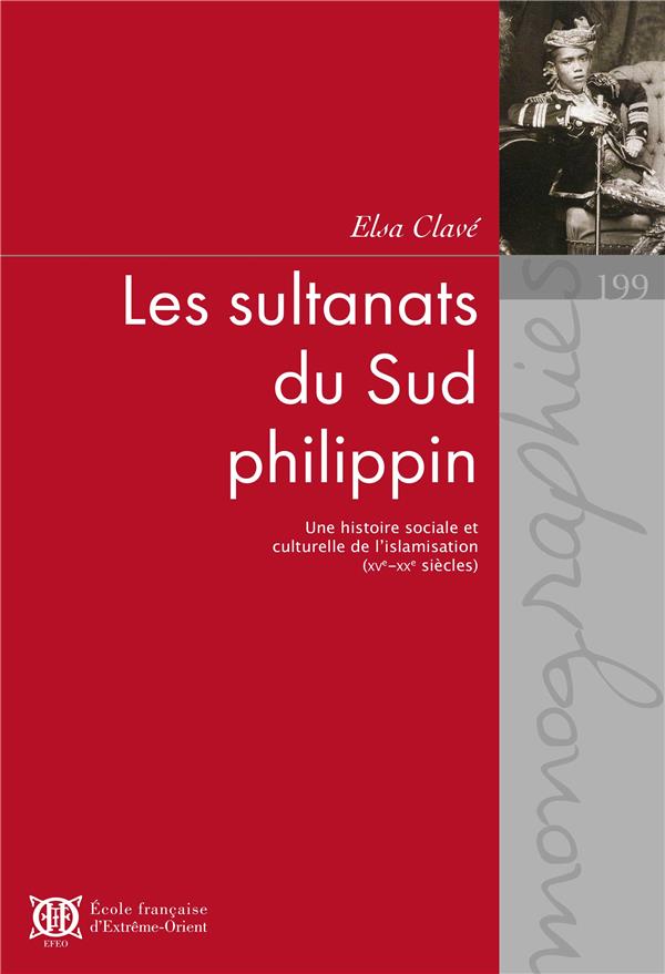 LES SULTANATS DU SUD PHILIPPIN - UNE HISTOIRE SOCIALE ET CULTURELLE  DE L ISLAMISATION (XVE-XXE SIEC