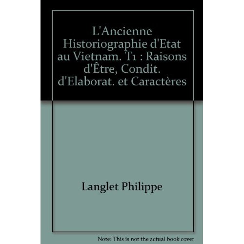 L'ANCIENNE HISTORIOGRAPHIE D'ETAT AU VIETNAM. T1 : RAISONS D'ETRE, CONDIT. D'ELABORAT. ET CARACTERES