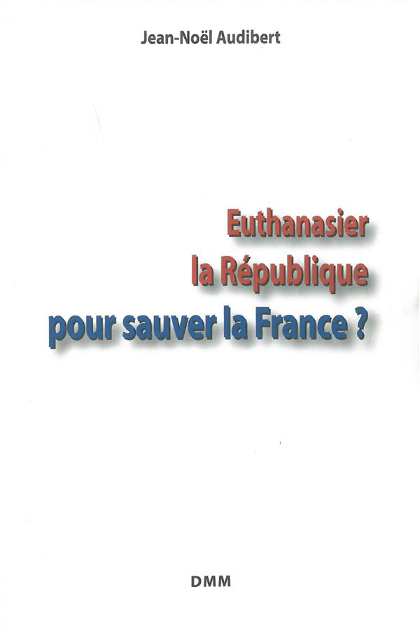 EUTHANASIER LA REPUBLIQUE POUR SAUVER LA FRANCE?
