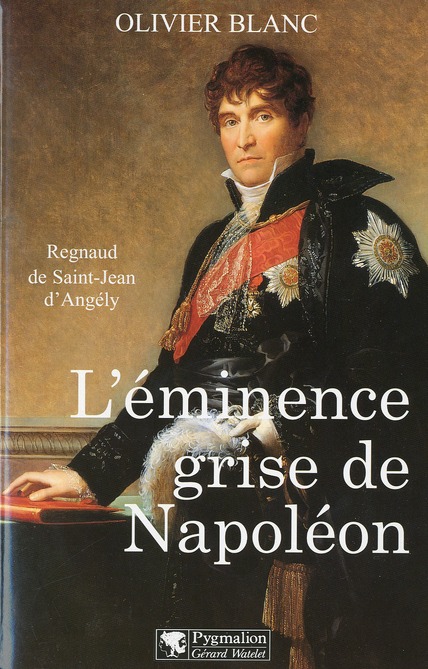L'EMINENCE GRISE DE NAPOLEON - REGNAUD DE SAINT-JEAN D'ANGELY