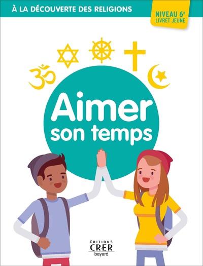 A LA DECOUVERTE DES RELIGIONS - AIMER SON TEMPS - 6E - JEUNE