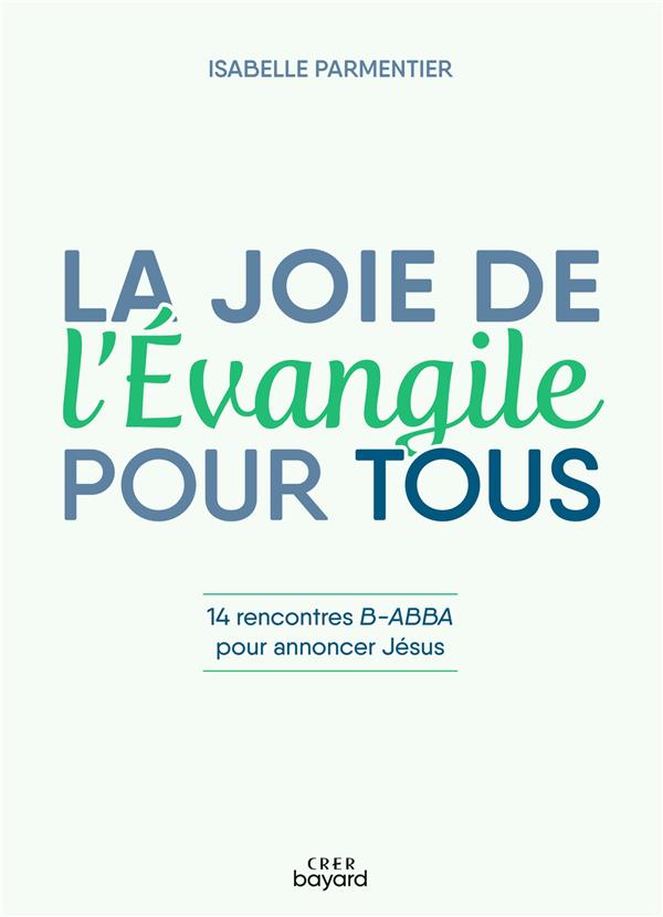 LA JOIE DE L'EVANGILE POUR TOUS - 14 RENCONTRES B-ABBA POUR ANNONCER JESUS