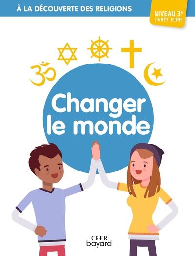 A LA DECOUVERTE DES RELIGIONS - CHANGER LE MONDE - 3E - JEUNE