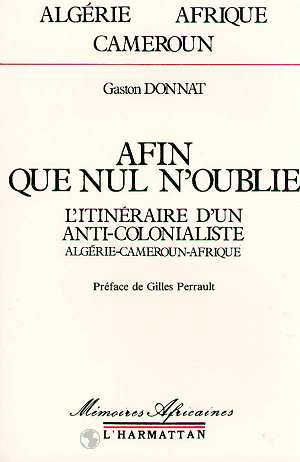 AFIN QUE NUL N'OUBLIE - L'ITINERAIRE D'UN ANTI-COLONIALISTE (ALGERIE-CAMEROUN-AFRIQUE)