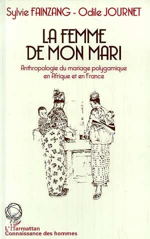 LA FEMME DE MON MARI - ANTHROPOLOGIE DU MARIAGE POLYGAMIQUE EN AFRIQUE ET EN FRANCE