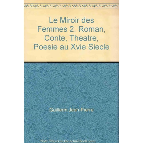 LE MIROIR DES FEMMES 2. ROMAN, CONTE, THEATRE, POESIE AU XVIE SIECLE