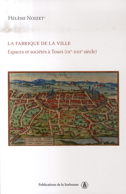LA FABRIQUE DE LA VILLE - ESPACE ET SOCIETES A TOURS (IXE-XIIIE SIECLE)