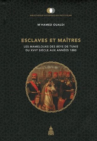 ESCLAVES ET MAITRES - LES MAMELOUKS DES BEYS DE TUNIS DU XVIIE SIECLE AUX ANNEES 1880