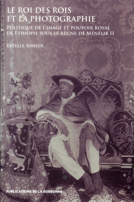 LE ROI DES ROIS ET LA PHOTOGRAPHIE - POLITIQUE DE L'IMAGE ET POUVOIR ROYAL EN ETHIOPIE SOUS LE REGNE