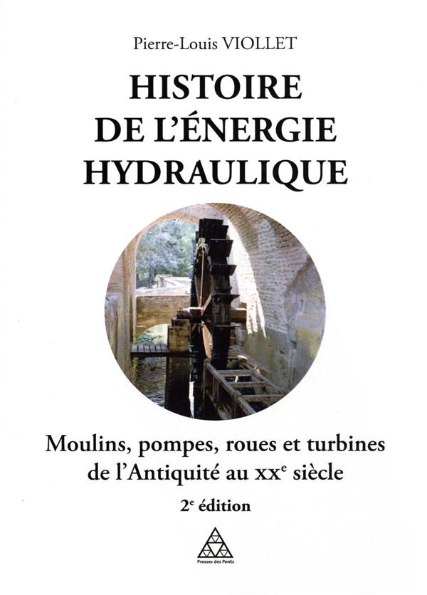 HISTOIRE DE L'ENERGIE HYDRAULIQUE - MOULINS, POMPES, ROUES ET TURBINES DE L'ANTIQUITE AU XXE SIECLE