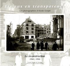 LISIEUX EN TRANSPARENCE, LES PHOTOGRAPHIES D'ALCIDE GOUPIL, LA RECONSTRUCTION, 1945-1953
