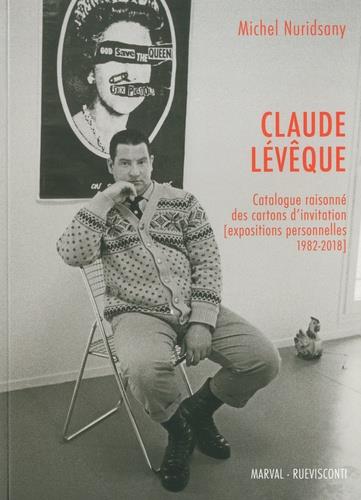 CLAUDE LEVEQUE - CATALOGUE RAISONNE DES CARTONS D'INVITATION - EXPOSITIONS PERSONNELLES 1982-2018