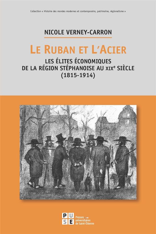 LE RUBAN ET L'ACIER - LES ELITES ECONOMIQUES DE LA REGION STEPHANOISE AU XIXE