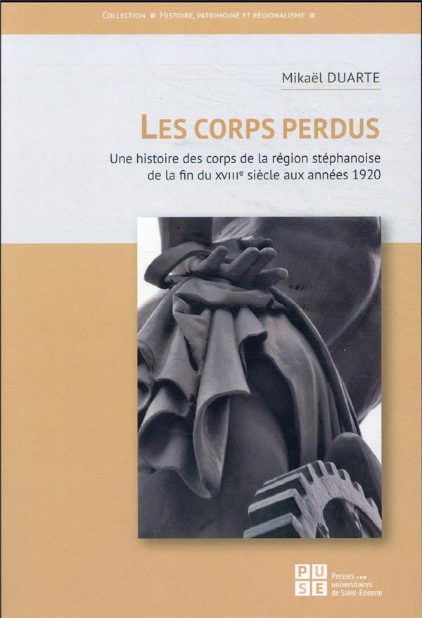LES CORPS PERDUS - UNE HISTOIRE DES CORPS DE LA REGION STEPHANOISE DE LA FIN DU XVIIIE SIECLE AUX AN