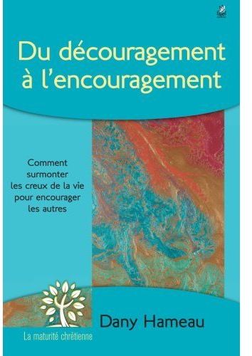 DU DECOURAGEMENT A L ENCOURAGEMENT - COMMENT SUPPORTER LES CREUX DE LA VIE POUR ENCOURAGER LES AUTRE