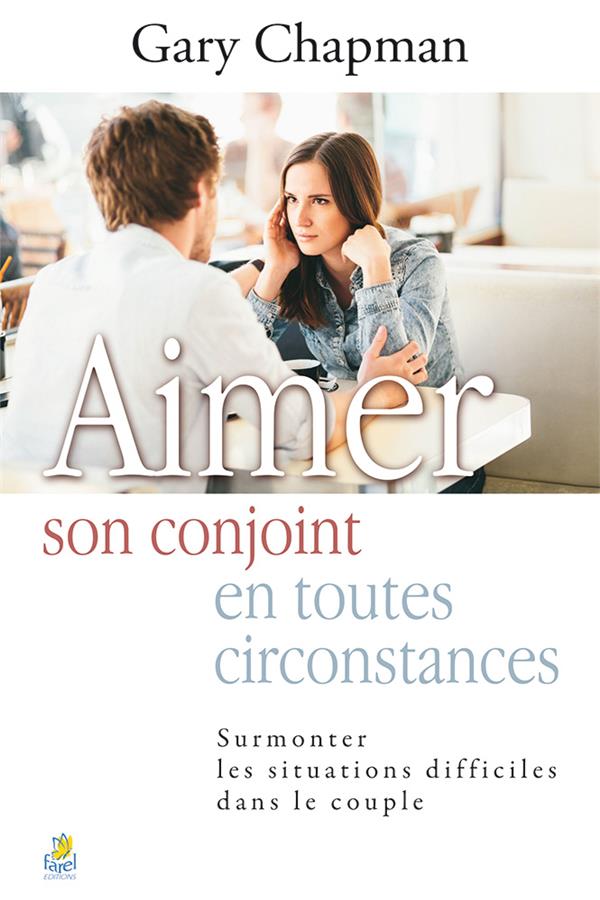 AIMER SON CONJOINT EN TOUTES CIRCONTANCES - SURMONTER LES SITUATIONS DIFFICILES DANS LE COUPLE
