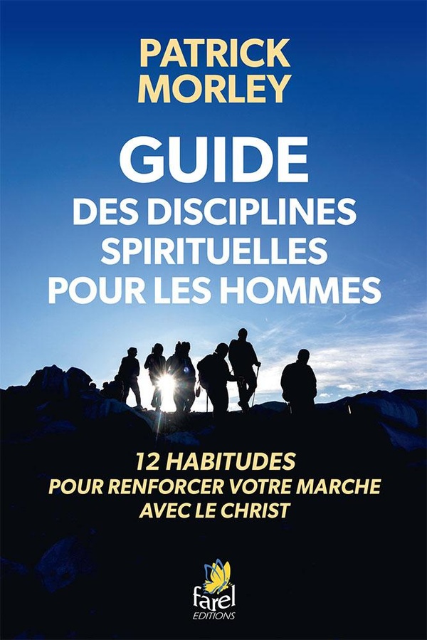 GUIDE DES DISCIPLINES SPIRITUELLES POUR LES HOMMES - 12 HABITUDES POUR RENFORCER VOTRE MARCHE AVEC L