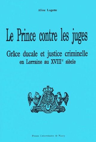 LE PRINCE CONTRE LES JUGES. GRACE DUCALE ET JUSTICE CRIMINELLE EN LOR RAINE AU DEBUT DU XVIIIE SIECL