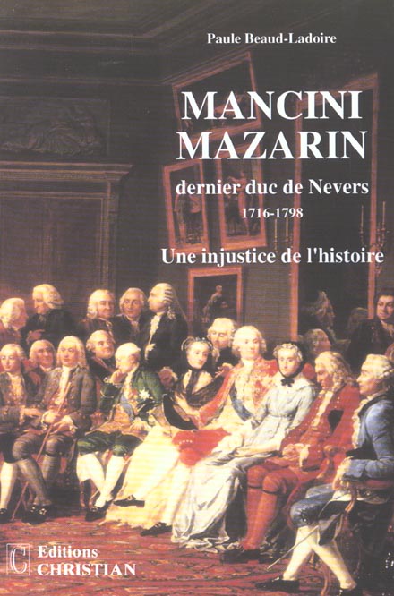 MANCINI MAZARIN DERNIER DUC DE NEVERS 1716-1798 UNE INJUSTICE DE L'HISTOIRE