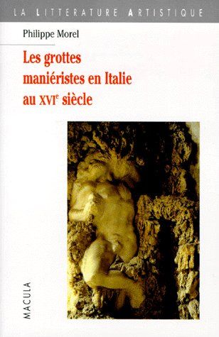 LES GROTTES MANIERISTES EN ITALIE AU XVIE SIECLE - THEATRE ET ALCHIMIE DE LA NATURE