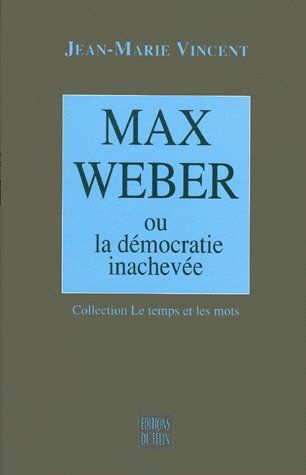 MAX WEBER - OU LA DEMOCRATIE INACHEVEE