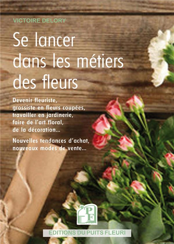 SE LANCER DANS LES METIERS DES FLEURS - DEVENIR FLEURISTE, TRAVAILLER EN JARDINERIE, CHEZ UN GROSSIS