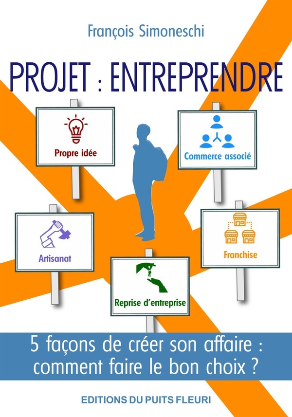 PROJET : ENTREPRENDRE - 5 FACONS DE CREER SON AFFAIRE : COMMENT FAIRE LE BON CHOIX ?