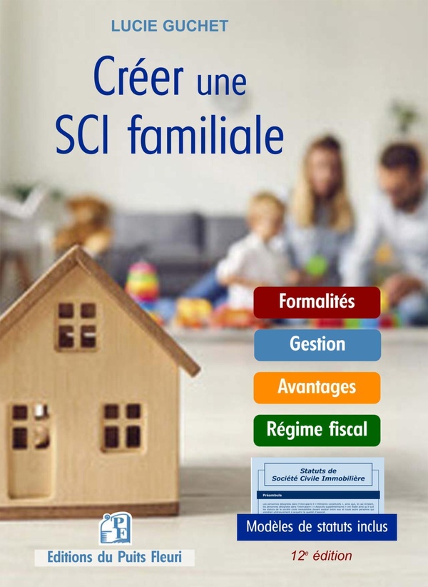 CREER UNE SCI FAMILIALE - FORMALITES - GESTION - AVANTAGES - REGIME FISCAL. MODELES DE STATUTS INCLU