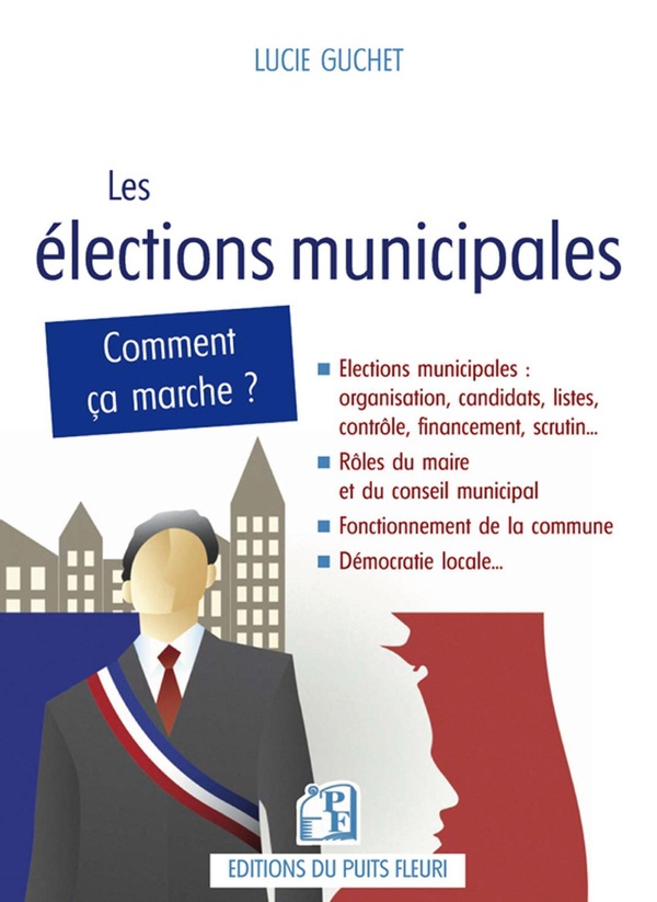 LES ELECTIONS MUNICIPALES - LE GUIDE PRATIQUE POUR REUSSIR SA CAMPAGNE ET SON MANDAT