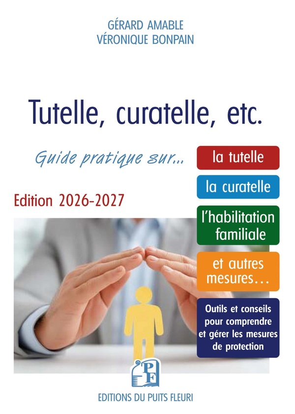 TUTELLE, CURATELLE, ETC. - GUIDE PRATIQUE SUR... LA TUTELLE, LA CURATELLE, L'HABILITATION FAMILIALE