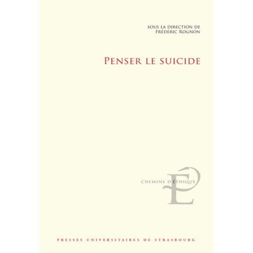 PENSER LE SUICIDE - ACTES DU COLLOQUE INTERNATIONAL ET INTERDISCIPLINAIRE TENU A STRASBOURG LES 17 E