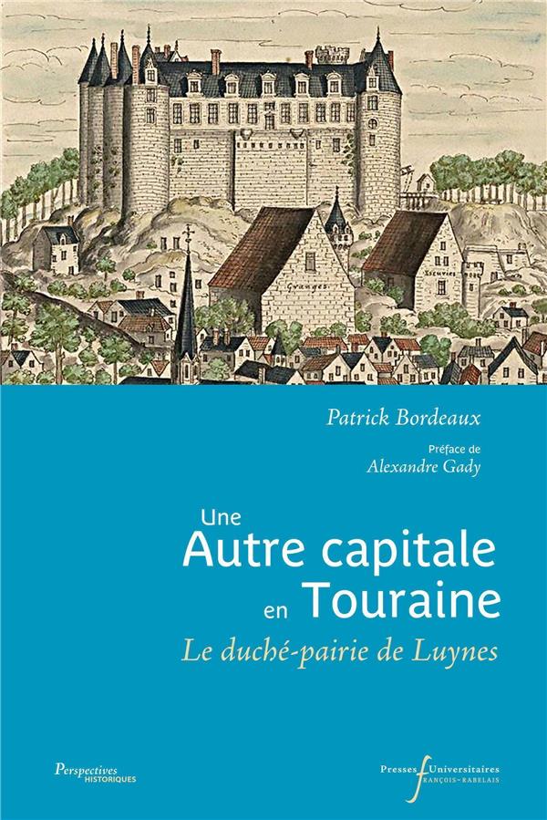 UNE AUTRE CAPITALE EN TOURAINE - LE DUCHE-PAIRIE DE LUYNES XVIIE-XVIIIE SIECLE