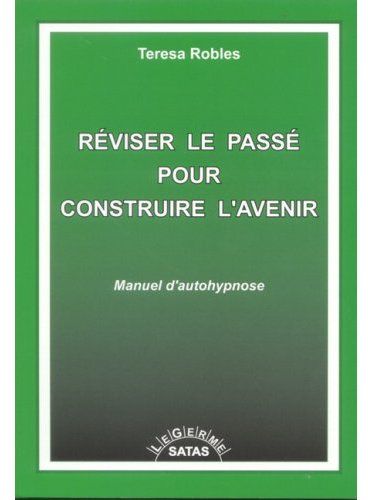 REVISER LE PASSE POUR CONSTRUIRE L'AVENIR - MANUEL D'AUTOHYPNOSE