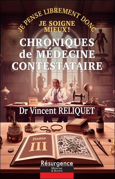 CHRONIQUES DE MEDECINE CONTESTATAIRE - JE PENSE LIBREMENT DONC JE SOIGNE MIEUX ! TOME 3