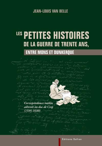 LES PETITES HISTOIRES DE LA GUERRE DE TRENTE ANS, ENTRE MONS ET DUNKERQUE - CORRESPONDANCE INEDITE A
