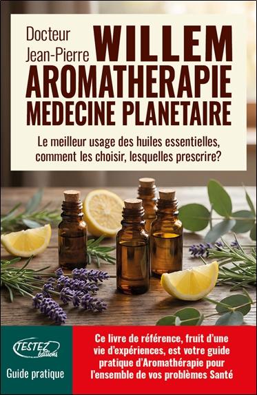 L'AROMATHERAPIE MEDECINE PLANETAIRE - LE MEILLEUR USAGE DES HUILES ESSENTIELLES, COMMENT LES CHOISIR