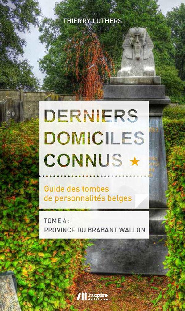 DERNIERS DOMICILES CONNUS - GUIDE DES TOMBES DES PERSONNALITES BELGES TOME 4 -